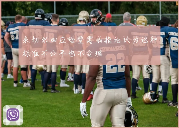 米切尔回应哈登需戒指论认为这种标准不公平也不合理