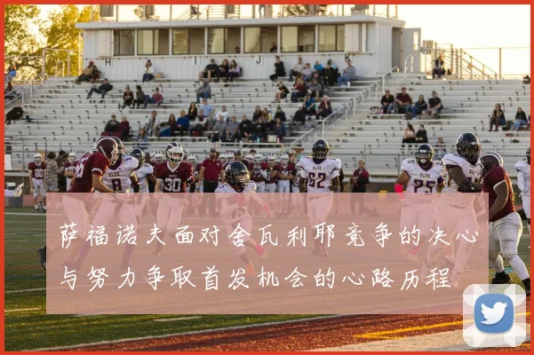萨福诺夫面对舍瓦利耶竞争的决心与努力争取首发机会的心路历程