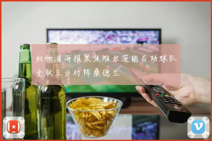 利物浦海报聚焦维尔茨能否助球队全取三分对阵桑德兰