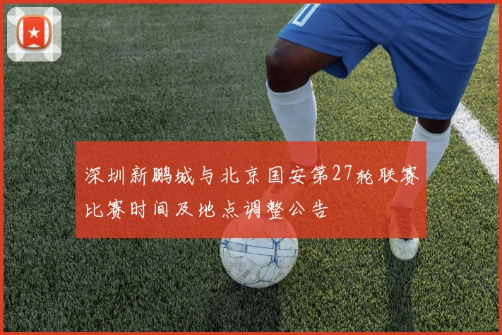 深圳新鹏城与北京国安第27轮联赛比赛时间及地点调整公告