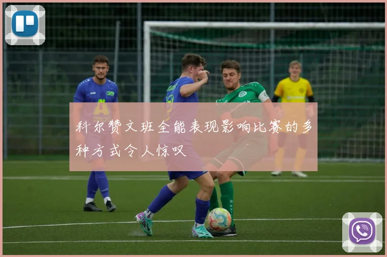 科尔赞文班全能表现影响比赛的多种方式令人惊叹