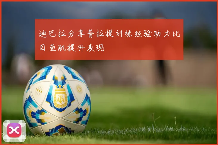 迪巴拉分享普拉提训练经验助力比目鱼肌提升表现