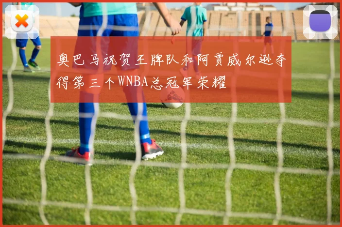 奥巴马祝贺王牌队和阿贾威尔逊夺得第三个WNBA总冠军荣耀