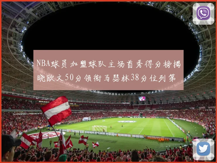 NBA球员加盟球队主场首秀得分榜揭晓欧文50分领衔马瑟林38分位列第四