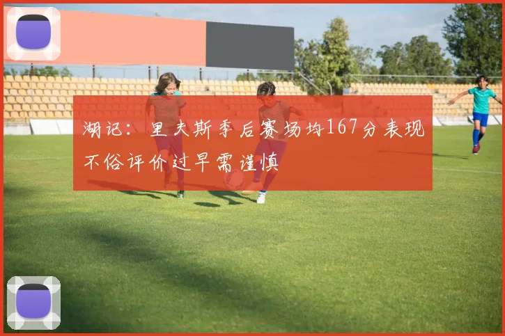 湖记：里夫斯季后赛场均167分表现不俗评价过早需谨慎