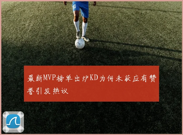 最新MVP榜单出炉KD为何未获应有赞誉引发热议