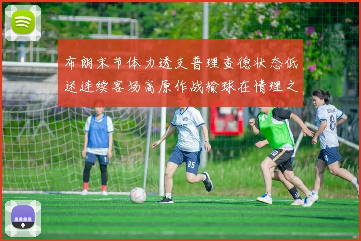 布朗末节体力透支普理查德状态低迷连续客场高原作战输球在情理之中