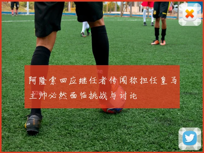 阿隆索回应继任者传闻称担任皇马主帅必然面临挑战与讨论
