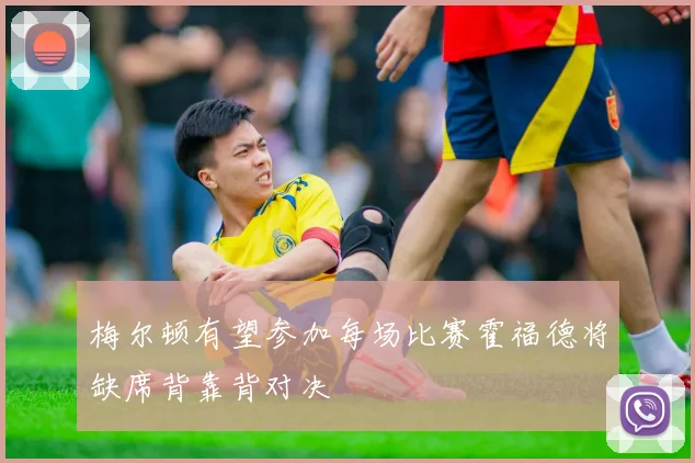 梅尔顿有望参加每场比赛霍福德将缺席背靠背对决